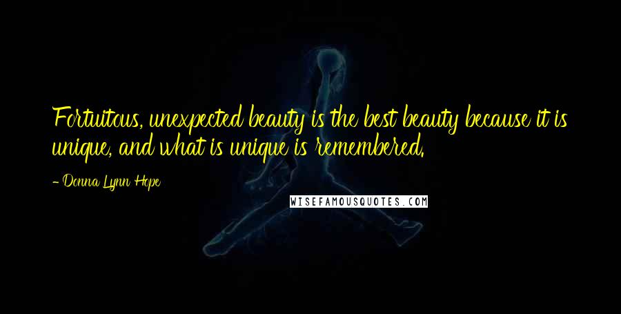 Donna Lynn Hope Quotes: Fortuitous, unexpected beauty is the best beauty because it is unique, and what is unique is remembered.