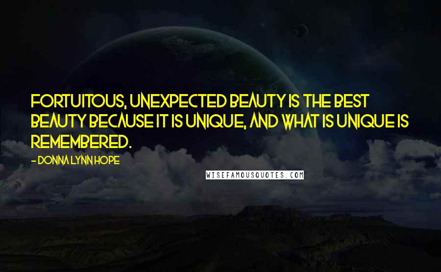 Donna Lynn Hope Quotes: Fortuitous, unexpected beauty is the best beauty because it is unique, and what is unique is remembered.