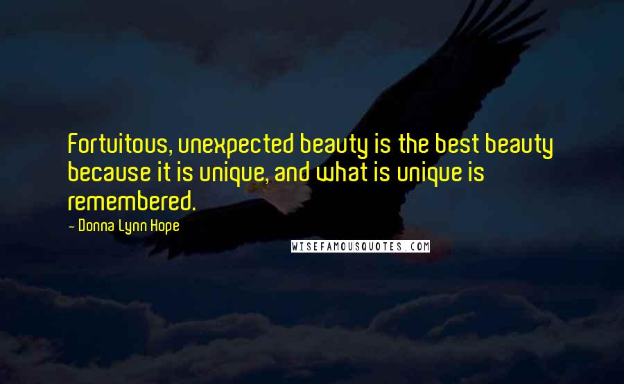 Donna Lynn Hope Quotes: Fortuitous, unexpected beauty is the best beauty because it is unique, and what is unique is remembered.