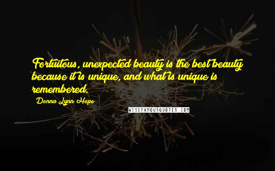 Donna Lynn Hope Quotes: Fortuitous, unexpected beauty is the best beauty because it is unique, and what is unique is remembered.