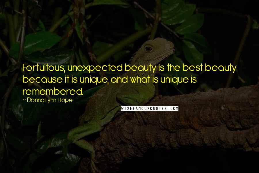 Donna Lynn Hope Quotes: Fortuitous, unexpected beauty is the best beauty because it is unique, and what is unique is remembered.