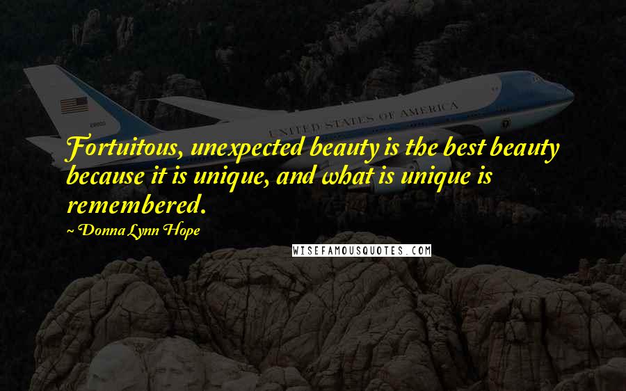 Donna Lynn Hope Quotes: Fortuitous, unexpected beauty is the best beauty because it is unique, and what is unique is remembered.