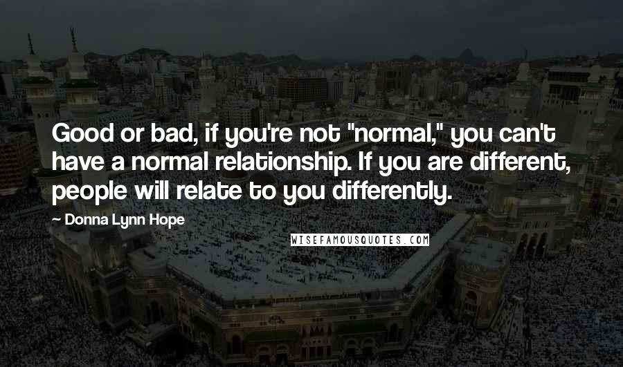 Donna Lynn Hope Quotes: Good or bad, if you're not "normal," you can't have a normal relationship. If you are different, people will relate to you differently.