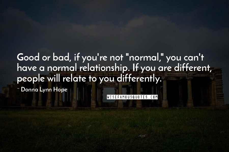 Donna Lynn Hope Quotes: Good or bad, if you're not "normal," you can't have a normal relationship. If you are different, people will relate to you differently.