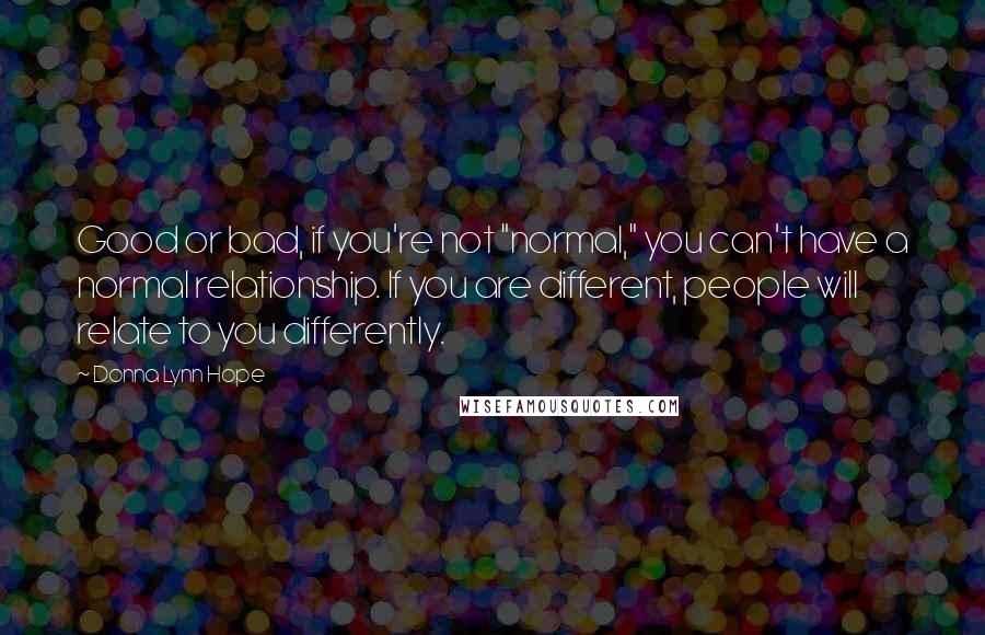 Donna Lynn Hope Quotes: Good or bad, if you're not "normal," you can't have a normal relationship. If you are different, people will relate to you differently.
