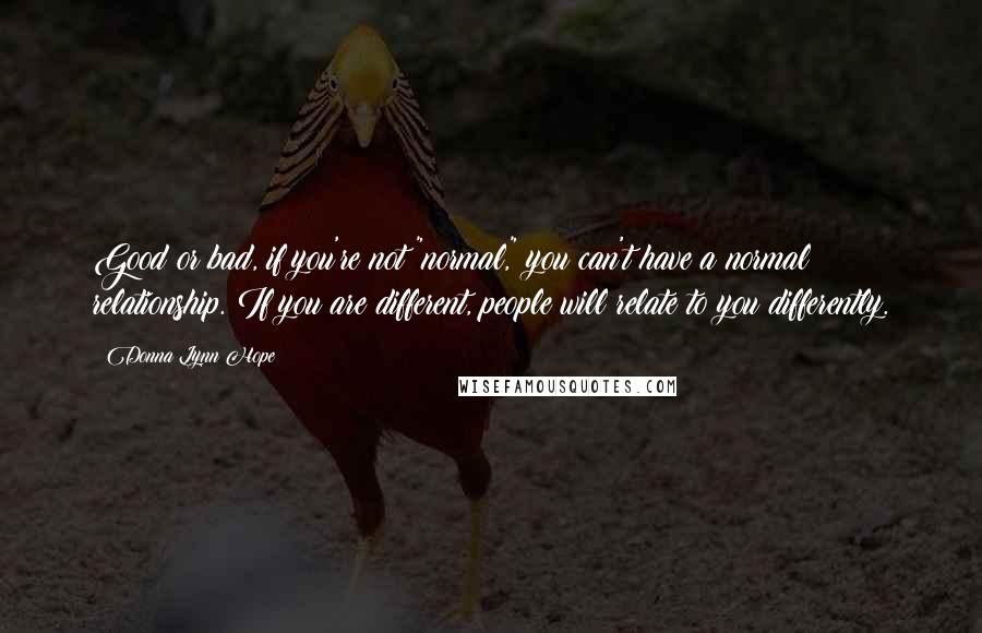 Donna Lynn Hope Quotes: Good or bad, if you're not "normal," you can't have a normal relationship. If you are different, people will relate to you differently.
