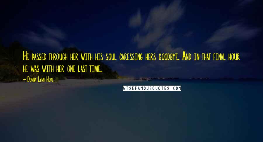 Donna Lynn Hope Quotes: He passed through her with his soul caressing hers goodbye. And in that final hour he was with her one last time.