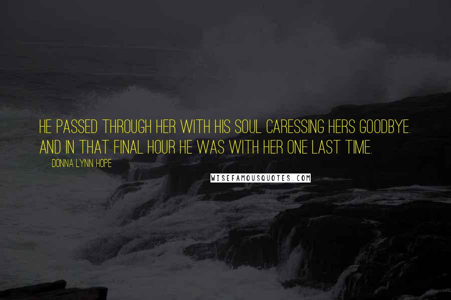 Donna Lynn Hope Quotes: He passed through her with his soul caressing hers goodbye. And in that final hour he was with her one last time.
