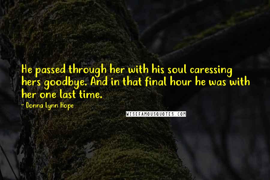 Donna Lynn Hope Quotes: He passed through her with his soul caressing hers goodbye. And in that final hour he was with her one last time.