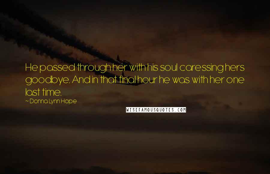 Donna Lynn Hope Quotes: He passed through her with his soul caressing hers goodbye. And in that final hour he was with her one last time.