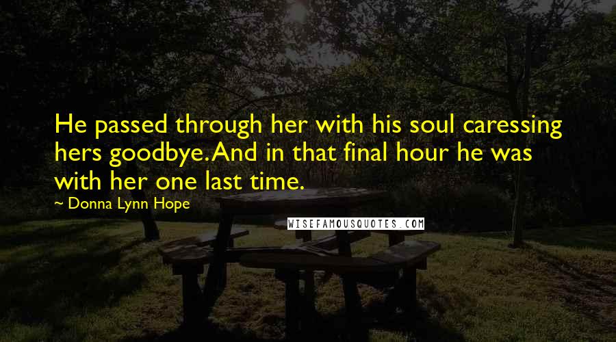 Donna Lynn Hope Quotes: He passed through her with his soul caressing hers goodbye. And in that final hour he was with her one last time.