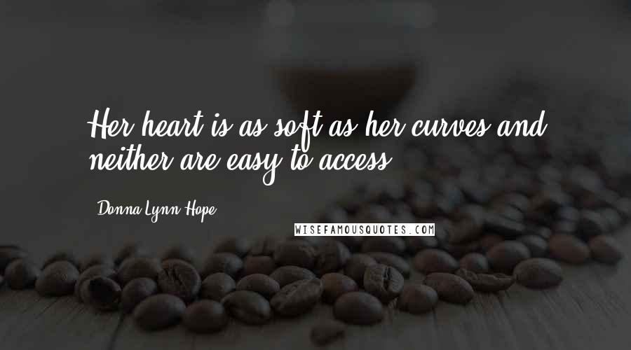 Donna Lynn Hope Quotes: Her heart is as soft as her curves and neither are easy to access.