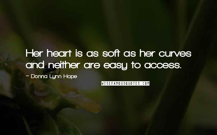 Donna Lynn Hope Quotes: Her heart is as soft as her curves and neither are easy to access.