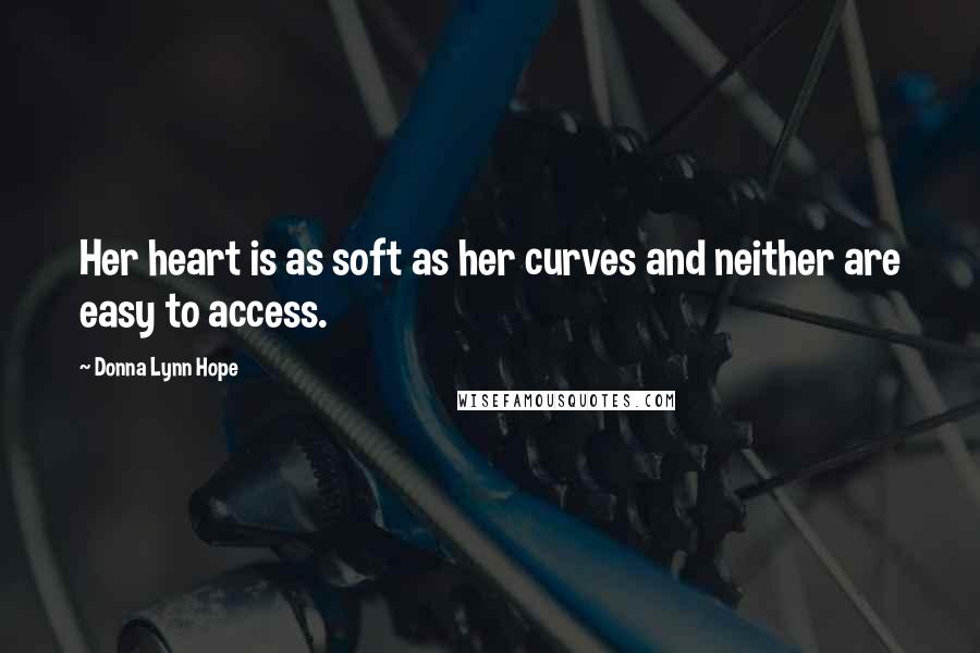 Donna Lynn Hope Quotes: Her heart is as soft as her curves and neither are easy to access.