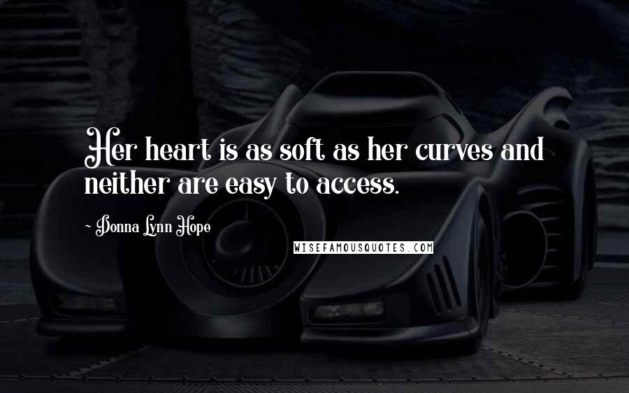 Donna Lynn Hope Quotes: Her heart is as soft as her curves and neither are easy to access.
