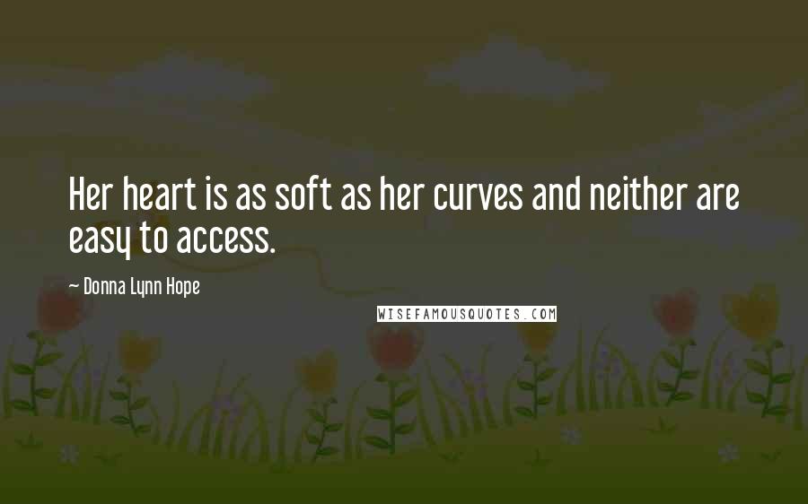 Donna Lynn Hope Quotes: Her heart is as soft as her curves and neither are easy to access.