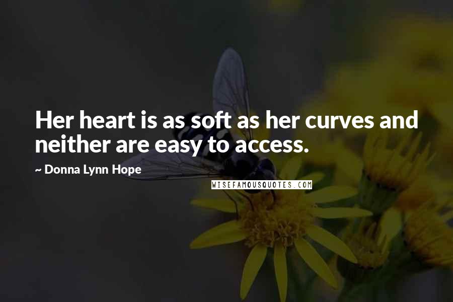 Donna Lynn Hope Quotes: Her heart is as soft as her curves and neither are easy to access.