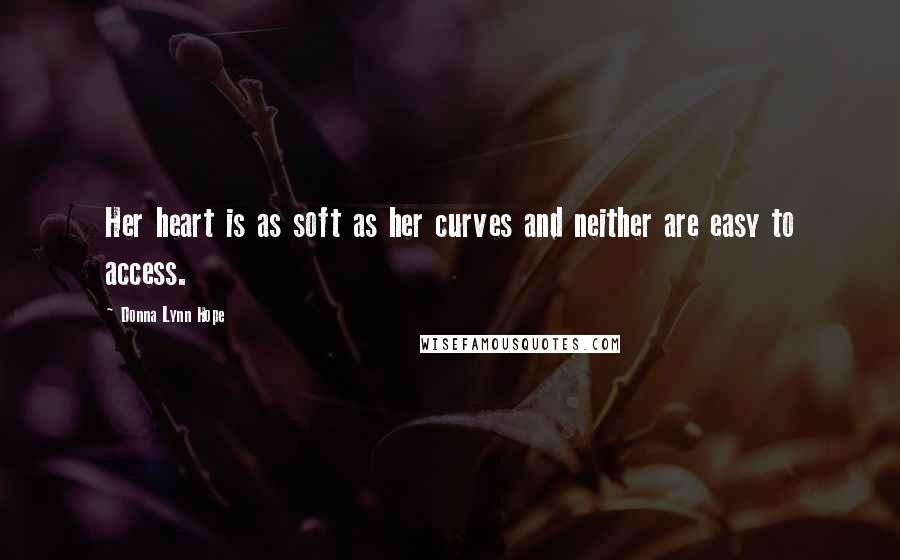 Donna Lynn Hope Quotes: Her heart is as soft as her curves and neither are easy to access.