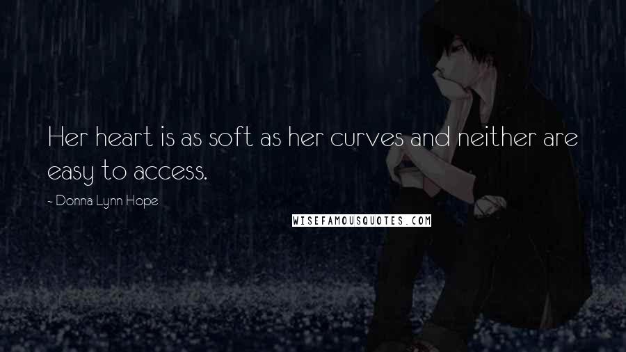 Donna Lynn Hope Quotes: Her heart is as soft as her curves and neither are easy to access.