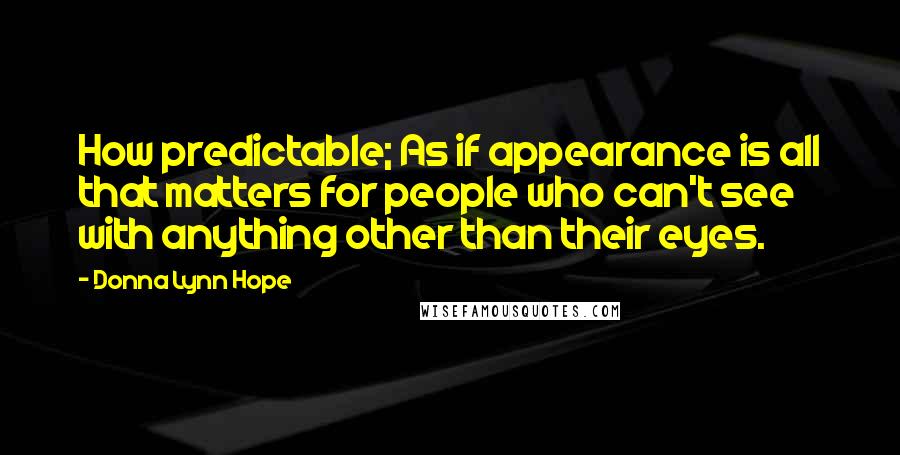 Donna Lynn Hope Quotes: How predictable; As if appearance is all that matters for people who can't see with anything other than their eyes.