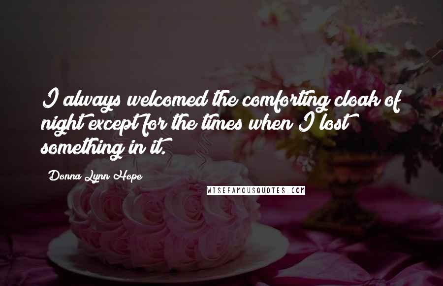 Donna Lynn Hope Quotes: I always welcomed the comforting cloak of night except for the times when I lost something in it.