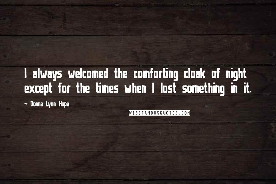 Donna Lynn Hope Quotes: I always welcomed the comforting cloak of night except for the times when I lost something in it.