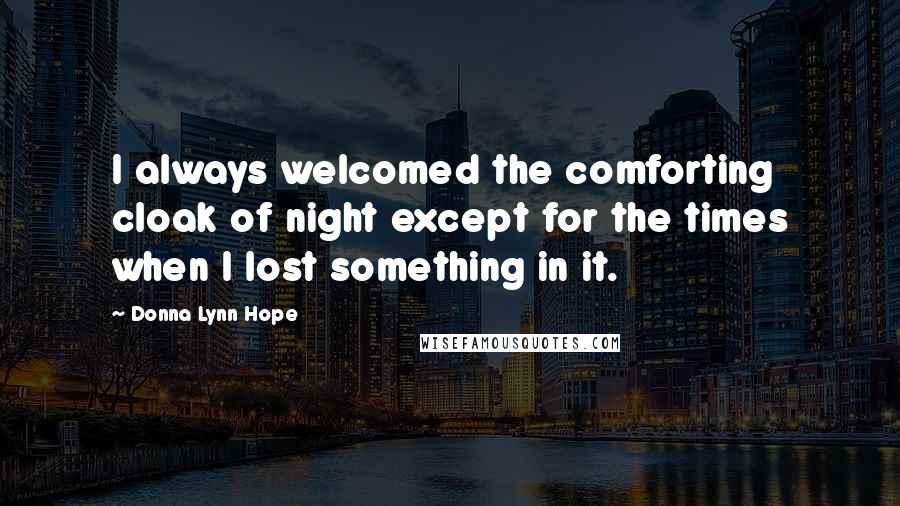 Donna Lynn Hope Quotes: I always welcomed the comforting cloak of night except for the times when I lost something in it.