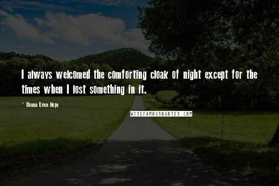 Donna Lynn Hope Quotes: I always welcomed the comforting cloak of night except for the times when I lost something in it.