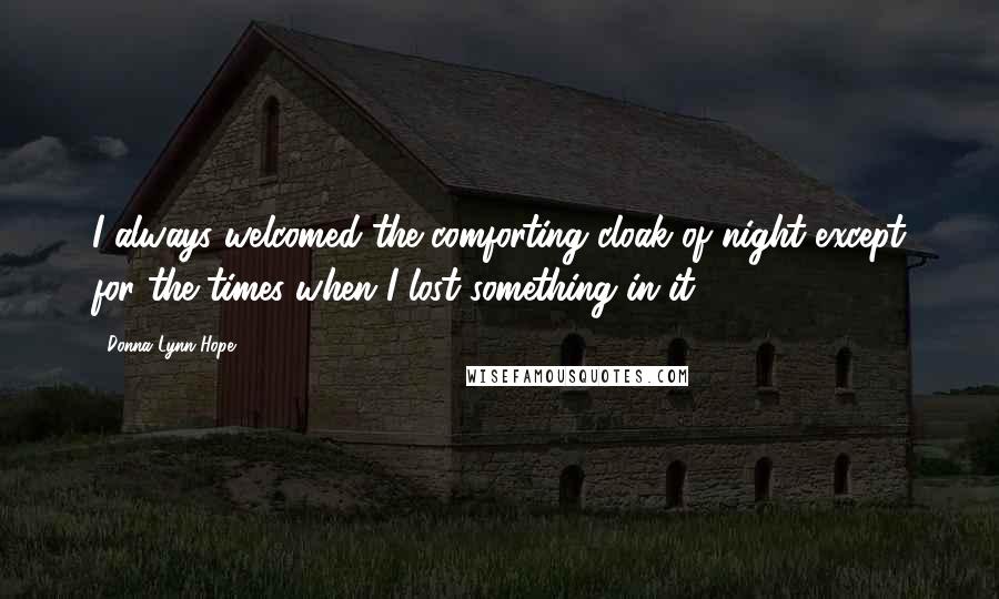 Donna Lynn Hope Quotes: I always welcomed the comforting cloak of night except for the times when I lost something in it.