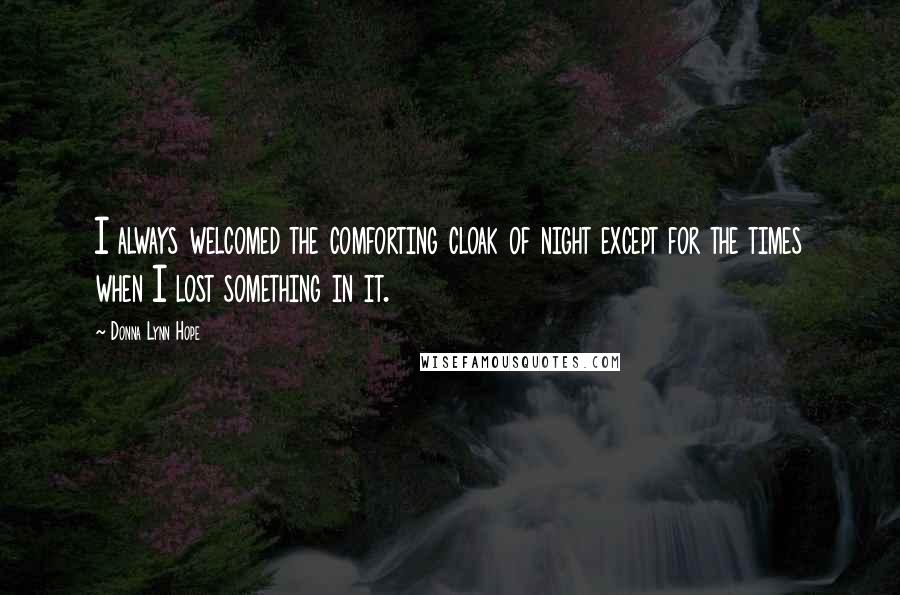 Donna Lynn Hope Quotes: I always welcomed the comforting cloak of night except for the times when I lost something in it.