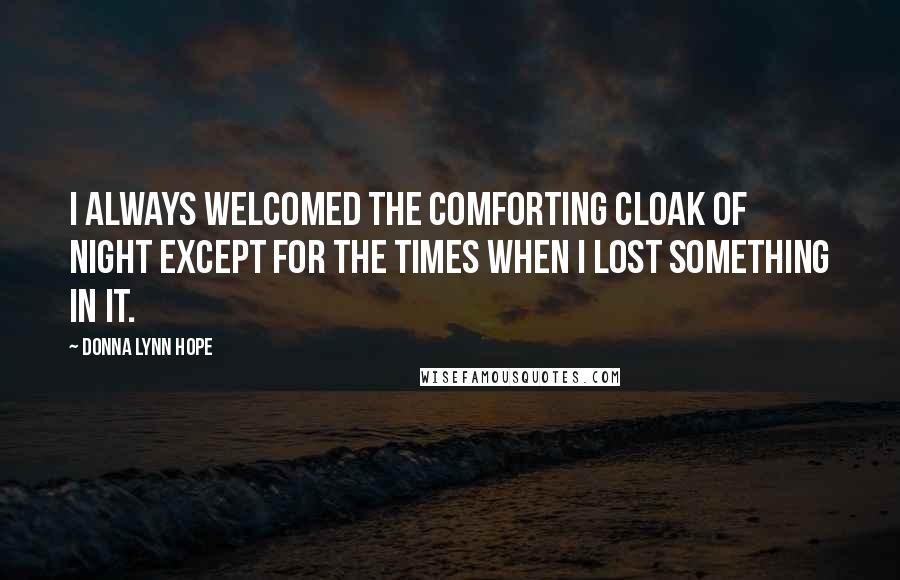 Donna Lynn Hope Quotes: I always welcomed the comforting cloak of night except for the times when I lost something in it.