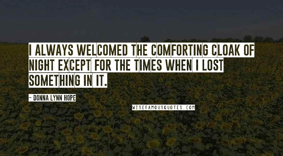Donna Lynn Hope Quotes: I always welcomed the comforting cloak of night except for the times when I lost something in it.