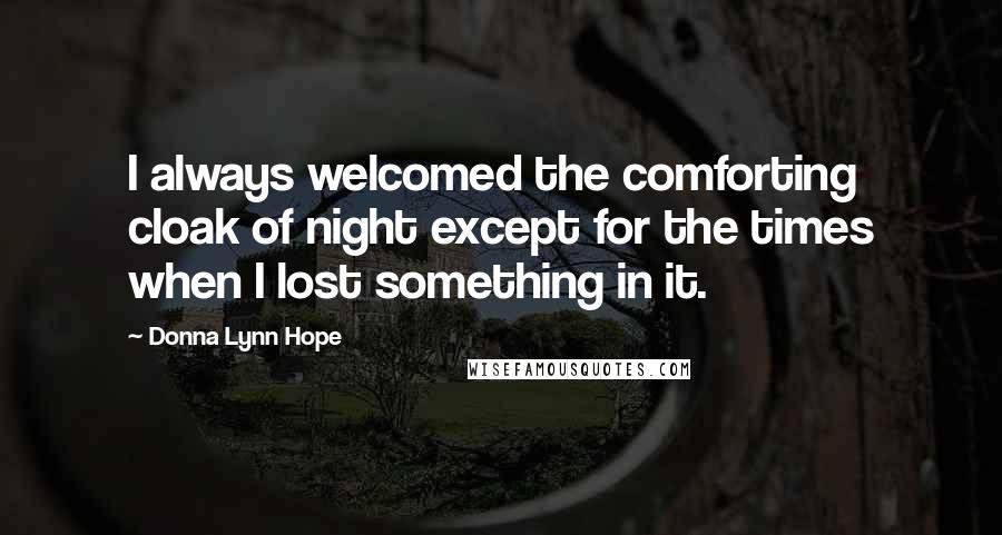 Donna Lynn Hope Quotes: I always welcomed the comforting cloak of night except for the times when I lost something in it.
