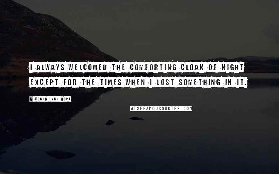 Donna Lynn Hope Quotes: I always welcomed the comforting cloak of night except for the times when I lost something in it.
