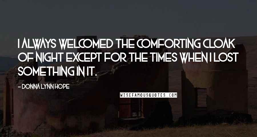 Donna Lynn Hope Quotes: I always welcomed the comforting cloak of night except for the times when I lost something in it.
