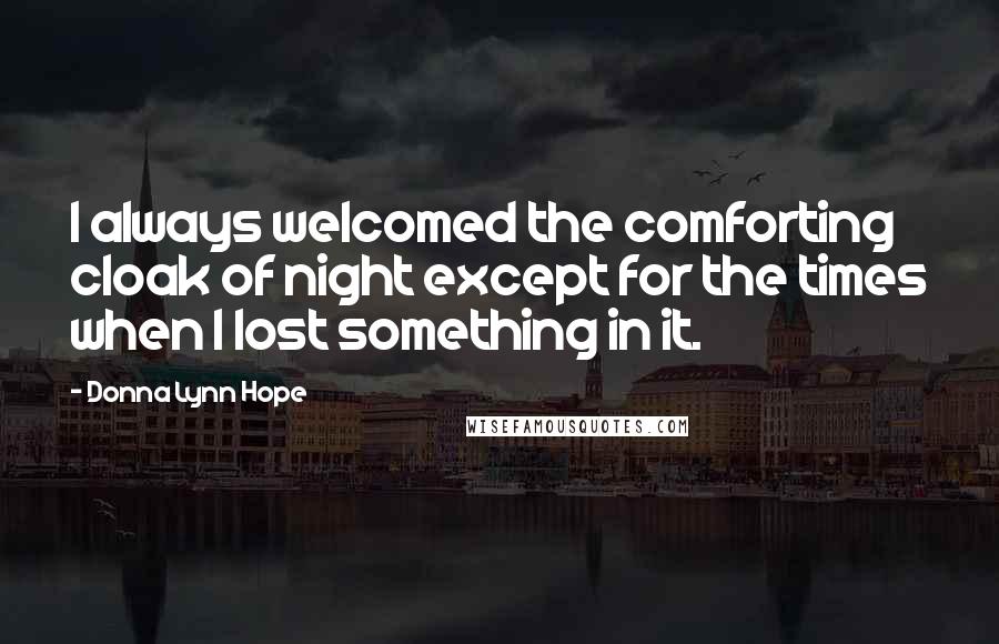 Donna Lynn Hope Quotes: I always welcomed the comforting cloak of night except for the times when I lost something in it.