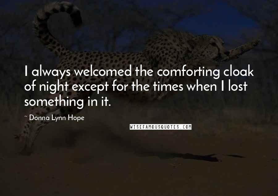 Donna Lynn Hope Quotes: I always welcomed the comforting cloak of night except for the times when I lost something in it.