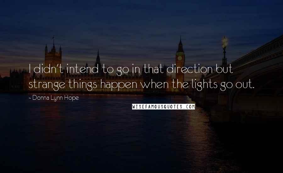 Donna Lynn Hope Quotes: I didn't intend to go in that direction but strange things happen when the lights go out.