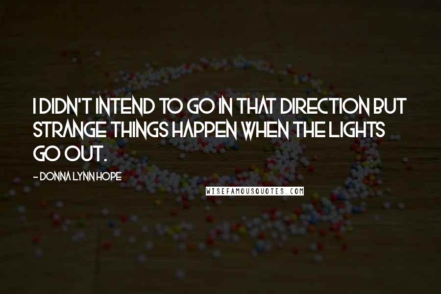 Donna Lynn Hope Quotes: I didn't intend to go in that direction but strange things happen when the lights go out.