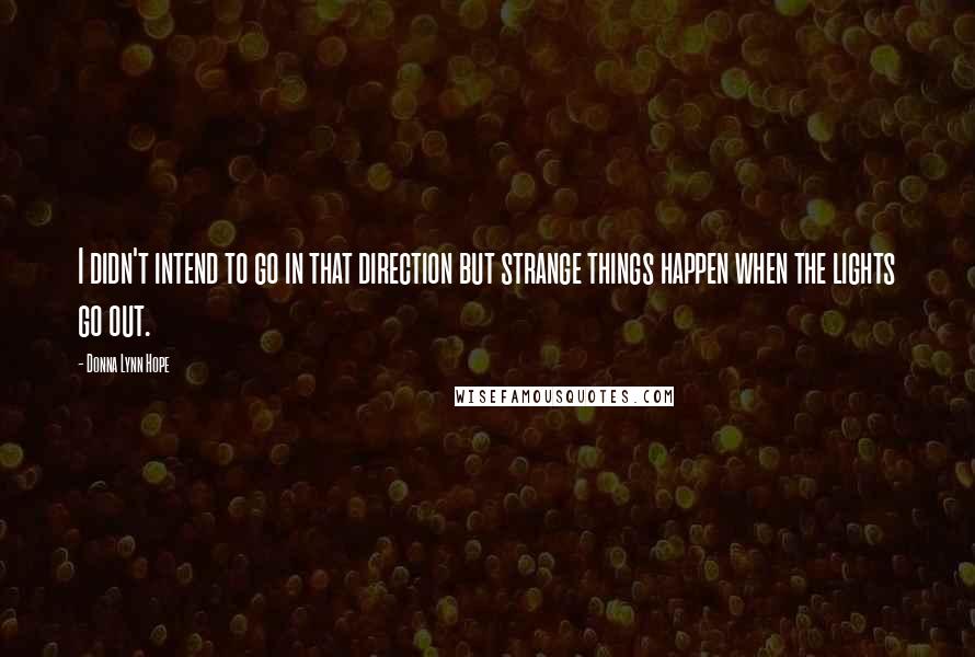 Donna Lynn Hope Quotes: I didn't intend to go in that direction but strange things happen when the lights go out.