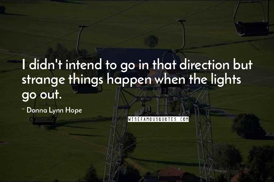 Donna Lynn Hope Quotes: I didn't intend to go in that direction but strange things happen when the lights go out.