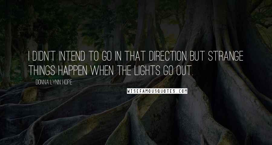 Donna Lynn Hope Quotes: I didn't intend to go in that direction but strange things happen when the lights go out.