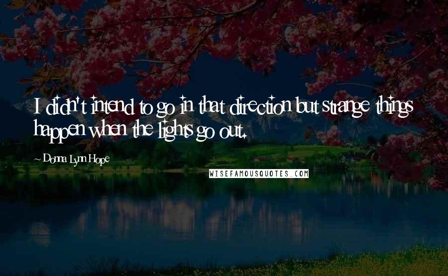 Donna Lynn Hope Quotes: I didn't intend to go in that direction but strange things happen when the lights go out.