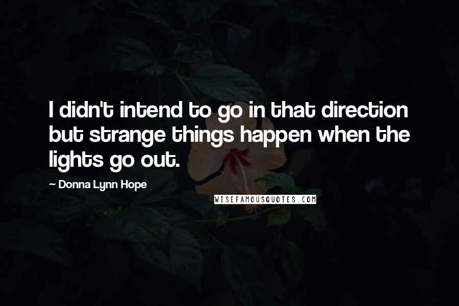 Donna Lynn Hope Quotes: I didn't intend to go in that direction but strange things happen when the lights go out.