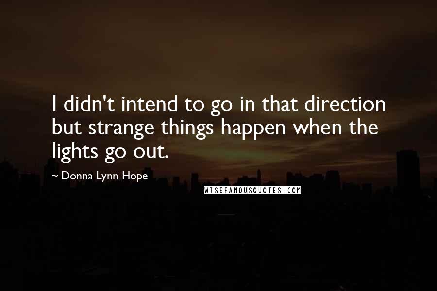 Donna Lynn Hope Quotes: I didn't intend to go in that direction but strange things happen when the lights go out.