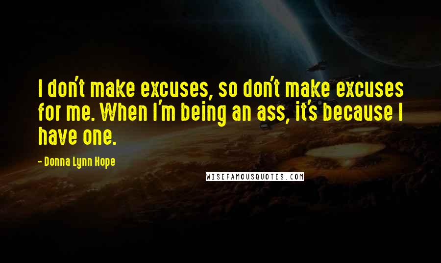 Donna Lynn Hope Quotes: I don't make excuses, so don't make excuses for me. When I'm being an ass, it's because I have one.