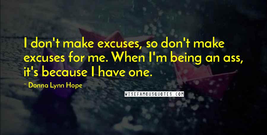 Donna Lynn Hope Quotes: I don't make excuses, so don't make excuses for me. When I'm being an ass, it's because I have one.