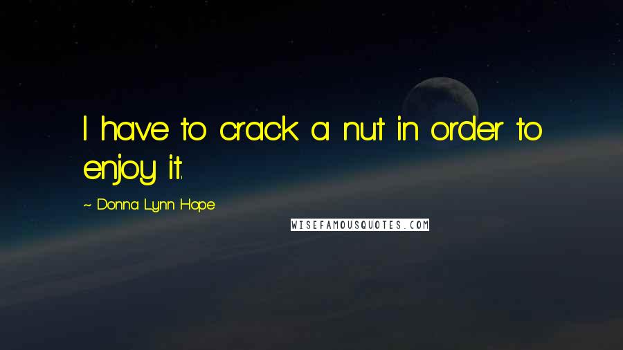 Donna Lynn Hope Quotes: I have to crack a nut in order to enjoy it.