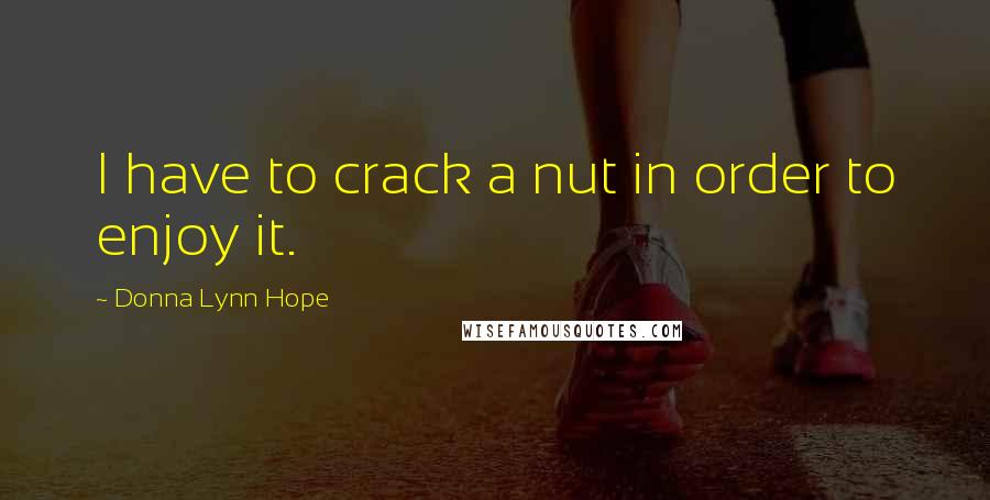 Donna Lynn Hope Quotes: I have to crack a nut in order to enjoy it.
