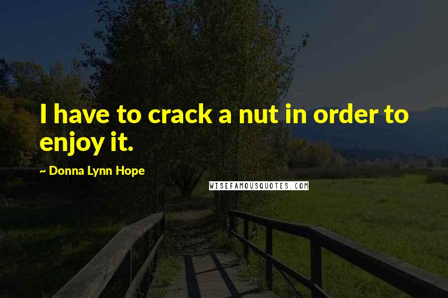Donna Lynn Hope Quotes: I have to crack a nut in order to enjoy it.